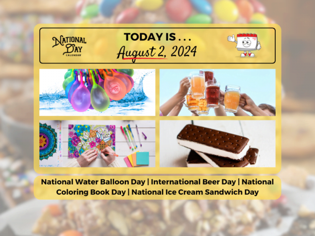 AUGUST , 04  INTERNATIONAL BEER DAY  NATIONAL WATER BALLOON